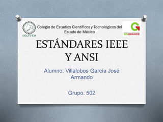 ESTÁNDARES IEEE
Y ANSI
Alumno. Villalobos García José
Armando
Grupo. 502
 