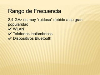 Rango de Frecuencia
2,4 GHz es muy “ruidosa” debido a su gran
popularidad
✔ WLAN
✔ Teléfonos inalámbricos
✔ Dispositivos Bluetooth
 