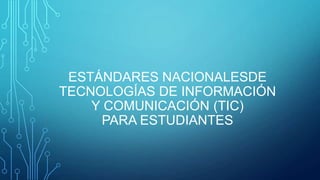 ESTÁNDARES NACIONALESDE
TECNOLOGÍAS DE INFORMACIÓN
Y COMUNICACIÓN (TIC)
PARA ESTUDIANTES

 