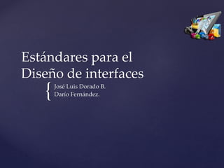 {
Estándares para el
Diseño de interfaces
José Luis Dorado B.
Darío Fernández.
 