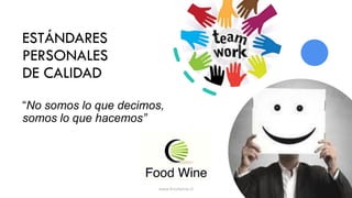 ESTÁNDARES
PERSONALES
DE CALIDAD
“No somos lo que decimos,
somos lo que hacemos”
www.foodwine.cl 1
 