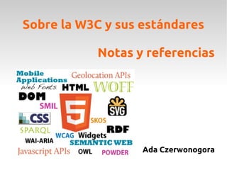 Sobre la W3C y sus estándares

           Notas y referencias




                   Ada Czerwonogora
 