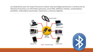 Los dispositivos que con mayor frecuencia utilizan esta tecnología pertenecen a sectores de las
telecomunicaciones y la informática personal, como PDA, teléfonos móviles, computadoras
portátiles, ordenadores personales, impresoras o cámaras digitales.
 