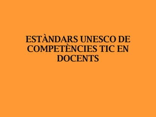 ESTÀNDARS UNESCO DE COMPETÈNCIES TIC EN DOCENTS 