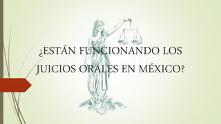¿ESTÁN FUNCIONANDO LOS
JUICIOS ORALES EN MÉXICO?
 