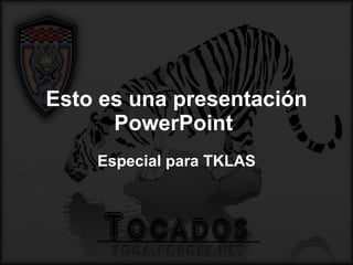 Esto es una presentación PowerPoint  Especial para TKLAS 