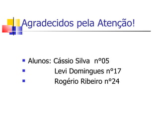 Agradecidos pela Atenção! Alunos: Cássio Silva  n°05  Levi Domingues n°17 Rogério Ribeiro n°24 