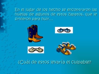 En el lugar de los hecho se encontraron las huellas de algunos de estos zapatos, que le sirvieron para huir… ¿Cuál de estos levaría el culpable? 