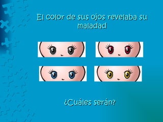 El color de sus ojos revelaba su maladad ¿Cuáles serán? 