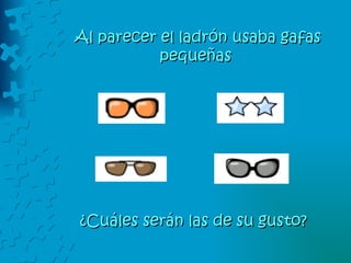 Al parecer el ladrón usaba gafas pequeñas  ¿Cuáles serán las de su gusto? 