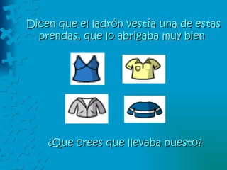Dicen que el ladrón vestía una de estas prendas, que lo abrigaba muy bien  ¿Que crees que llevaba puesto? 