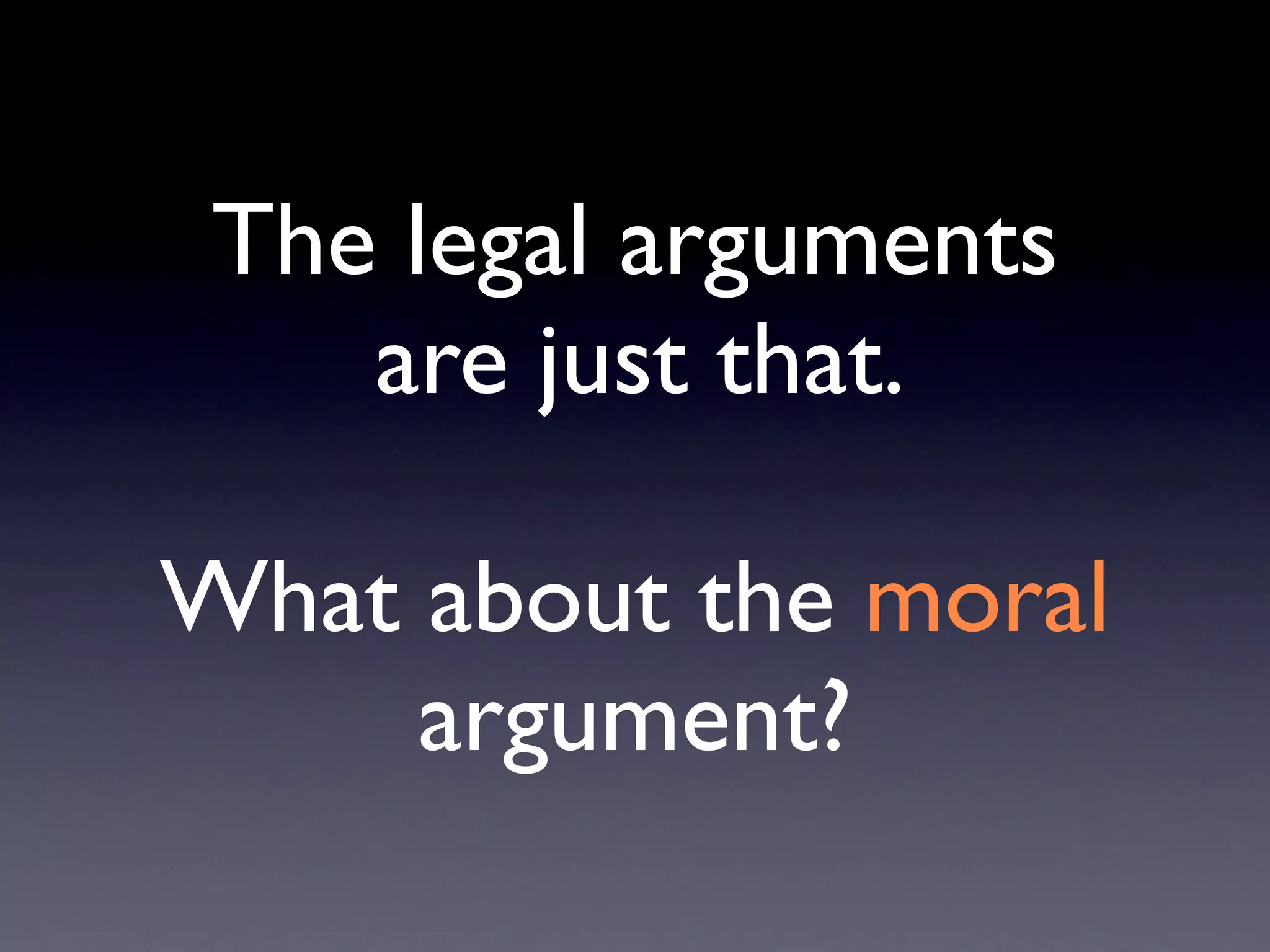 The legal arguments
    are just that.

What about the moral
     argument?
 