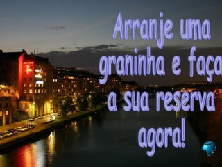 Arranje uma  graninha e faça  a sua reserva  agora! 