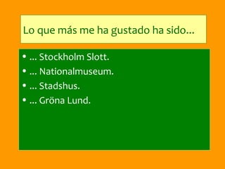 Lo que más me ha gustado ha sido...

• ... Stockholm Slott.
• ... Nationalmuseum.
• ... Stadshus.
• ... Gröna Lund.
 