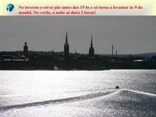 No inverno o sol se põe antes das 15 hs e só torna a levantar às 9 da
manhã. No verão, a noite só dura 2 horas!
 