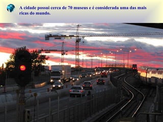 A cidade possui cerca de 70 museus e é considerada uma das mais
ricas do mundo.
 