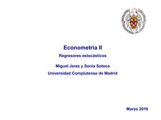 Ver. 29/01/2015, Pag. # 1
Econometría II
Regresores estocásticos
Miguel Jerez y Sonia Sotoca
Universidad Complutense de Madrid
Marzo 2010
 