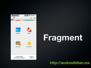 Fragment

 http://androidtitlan.mx
 