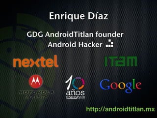 Enrique Díaz
GDG AndroidTitlan founder
     Android Hacker




               http://androidtitlan.mx
 