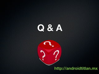Q&A



  http://androidtitlan.mx
 