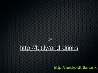 by

http://bit.ly/and-drinks


                http://androidtitlan.mx
 