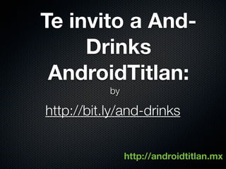 Te invito a And-
     Drinks
 AndroidTitlan:
           by

http://bit.ly/and-drinks


                http://androidtitlan.mx
 