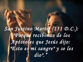 San Justino Martir (151 D.C.):  "Porque recibimos de los Apóstoles que Jesús dijo:  "Esto es mi sangre" y se les dio".”  