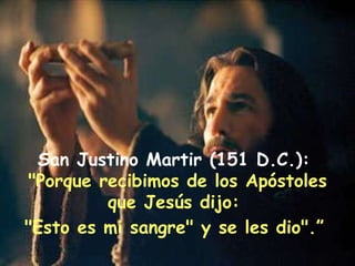 San Justino Martir (151 D.C.):  "Porque recibimos de los Apóstoles que Jesús dijo:  "Esto es mi sangre" y se les dio".”   