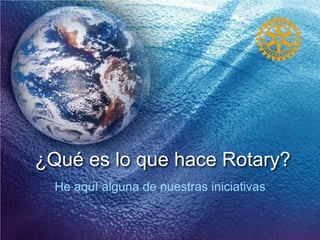 ¿Qué es lo que hace Rotary?
He aquí alguna de nuestras iniciativas
 