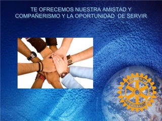 TE OFRECEMOS NUESTRA AMISTAD Y
COMPAÑERISMO Y LA OPORTUNIDAD DE SERVIR
 