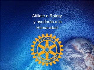 Afíliate a Rotary
y ayudarás a la
Humanidad
 