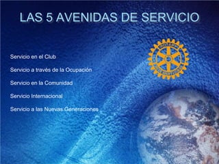 LAS 5 AVENIDAS DE SERVICIO
Servicio en el Club
Servicio a través de la Ocupación
Servicio en la Comunidad
Servicio Internacional
Servicio a las Nuevas Generaciones
 