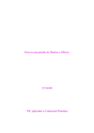 Esto es una prueba de Marina y Mireia.




              27/10/09




 TIC aplicades a l’educació Primària
 