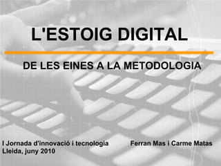L'ESTOIG DIGITAL
      DE LES EINES A LA METODOLOGIA




I Jornada d'innovació i tecnologia   Ferran Mas i Carme Matas
Lleida, juny 2010
 