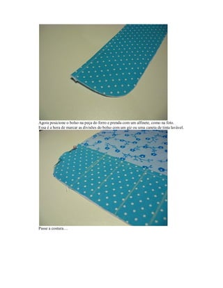 Agora posicione o bolso na peça do forro e prenda com um alfinete, como na foto.
Essa é a hora de marcar as divisões do bolso com um giz ou uma caneta de tinta lavável.

Passe a costura…

 