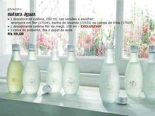 presente natura  á guas •  1 desodorante colônia, 150 ml, nas versões a escolher: laranjeira em flor  (17534) , banho de lavanda  (17535)  ou campo de lírios  (17537) •  1 desodorante colônia flor da maçã, 150 ml –  EXCLUSIVO! •  1 caixa de presente, fita e papel de seda R$ 59,00 