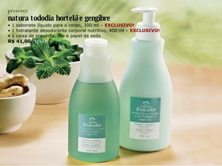 presente natura tododia hortel ã  e gengibre •  1 sabonete líquido para o corpo, 300 ml –   EXCLUSIVO! •  1 hidratante desodorante corporal nutritivo, 400 ml –  EXCLUSIVO! •  1 caixa de presente, fita e papel de seda R$ 41,00  (17545) 