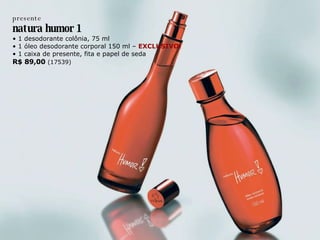 presente natura humor 1 •  1 desodorante colônia, 75 ml •  1 óleo desodorante corporal 150 ml –  EXCLUSIVO! •  1 caixa de presente, fita e papel de seda R$ 89,00  (17539) 