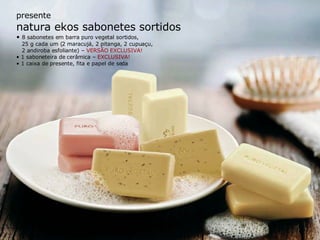 presente natura ekos sabonetes sortidos •  8 sabonetes em barra puro vegetal sortidos, 25 g cada um (2 maracujá, 2 pitanga, 2 cupuaçu, 2 andiroba esfoliante) –  VERSÃO EXCLUSIVA! •  1 saboneteira de cerâmica –  EXCLUSIVA! •  1 caixa de presente, fita e papel de seda 