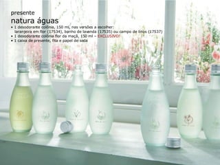 presente natura águas •  1 desodorante colônia, 150 ml, nas versões a escolher: laranjeira em flor (17534), banho de lavanda (17535) ou campo de lírios (17537) •  1 desodorante colônia flor da maçã, 150 ml –  EXCLUSIVO! •  1 caixa de presente, fita e papel de seda 