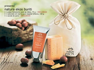presente natura ekos buriti •  1 polpa hidratante para as mãos, 75 g –  EXCLUSIVA! •  1 sabonete em barra puro vegetal bifásico, 150 g •  1 sacola de pano –  EXCLUSIVA! 