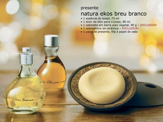presente natura ekos breu branco •  1 essência do brasil, 75 ml •  1 elixir de óleo para o corpo, 80 ml •  1 sabonete em barra puro vegetal, 90 g –  EXCLUSIVO! •  1 saboneteira de cerâmica –  EXCLUSIVA! •  1 caixa de presente, fita e papel de seda 