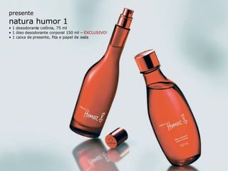 presente natura humor 1 •  1 desodorante colônia, 75 ml •  1 óleo desodorante corporal 150 ml –  EXCLUSIVO! •  1 caixa de presente, fita e papel de seda 