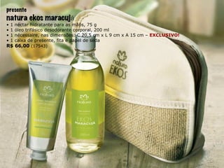 presente natura ekos maracuj á •  1 néctar hidratante para as mãos, 75 g •  1 óleo trifásico desodorante corporal, 200 ml •  1 nécessaire, nas dimensões: C 20,5 cm x L 9 cm x A 15 cm –  EXCLUSIVO! •  1 caixa de presente, fita e papel de seda R$ 66,00   (17543) 