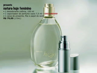 presente natura hoje feminino •  1 desodorante colônia, 100 ml •  1 vaporizador de perfume vazio 7,5 ml –   EXCLUSIVO! •  1 caixa de presente, fita e papel de seda R$ 79,00  (17541) 