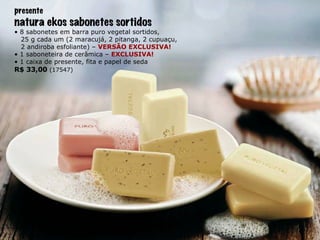 presente natura ekos sabonetes sortidos •  8 sabonetes em barra puro vegetal sortidos, 25 g cada um (2 maracujá, 2 pitanga, 2 cupuaçu, 2 andiroba esfoliante) –  VERSÃO EXCLUSIVA! •  1 saboneteira de cerâmica –  EXCLUSIVA! •  1 caixa de presente, fita e papel de seda R$ 33,00   (17547) 