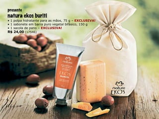 presente natura ekos buriti •  1 polpa hidratante para as mãos, 75 g –   EXCLUSIVA! •  1 sabonete em barra puro vegetal bifásico, 150 g •  1 sacola de pano –  EXCLUSIVA! R$ 24,00  (17546) 