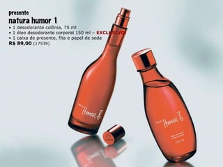 presente natura humor 1 •  1 desodorante colônia, 75 ml •  1 óleo desodorante corporal 150 ml –  EXCLUSIVO! •  1 caixa de presente, fita e papel de seda R$ 89,00  (17539) 