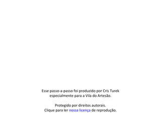 Esse passo-a-passo foi produzido por Cris Turek
especialmente para a Vila do Artesão.
Protegido por direitos autorais.
Clique para ler nossa licença de reprodução.
 