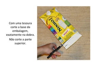 Com uma tesoura
corte a base da
embalagem,
exatamente na dobra.
Não corte a parte
superior.
 